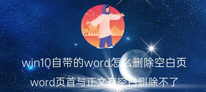 win10自带的word怎么删除空白页 word页首与正文有空白删除不了？